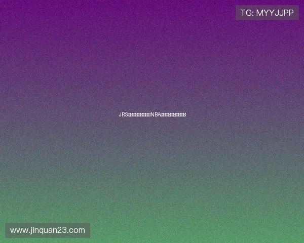 JRS直播无插件在线观看NBA赛事高清直播平台推荐